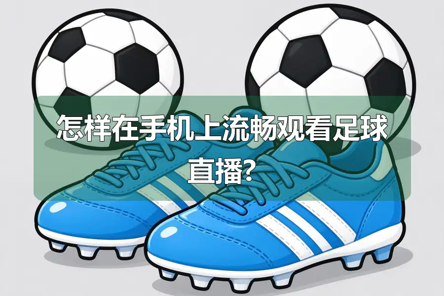 怎样在手机上流畅观看足球直播?